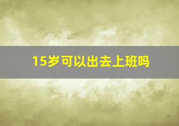 15岁可以出去上班吗