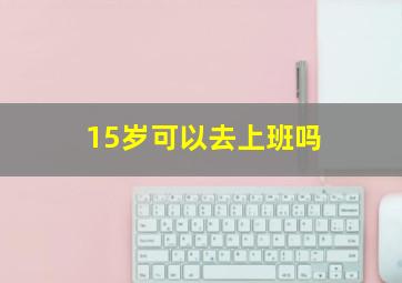 15岁可以去上班吗