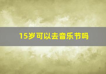 15岁可以去音乐节吗