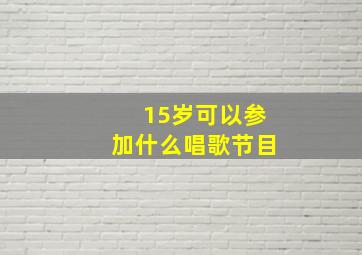 15岁可以参加什么唱歌节目