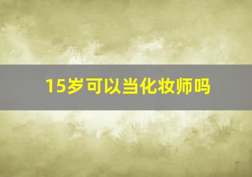 15岁可以当化妆师吗