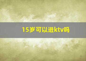 15岁可以进ktv吗