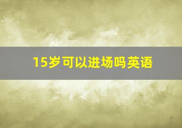 15岁可以进场吗英语