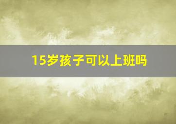 15岁孩子可以上班吗