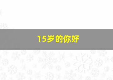 15岁的你好