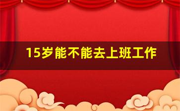 15岁能不能去上班工作