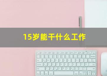 15岁能干什么工作