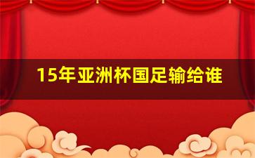 15年亚洲杯国足输给谁