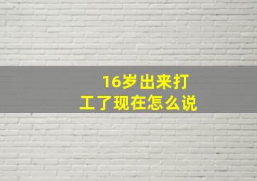 16岁出来打工了现在怎么说