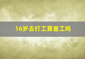 16岁去打工算童工吗