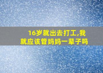 16岁就出去打工,我就应该管妈妈一辈子吗