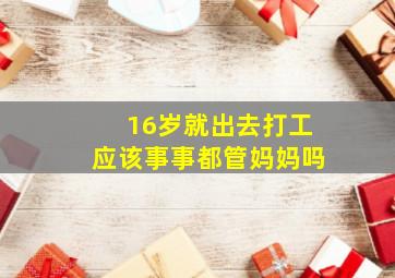 16岁就出去打工应该事事都管妈妈吗