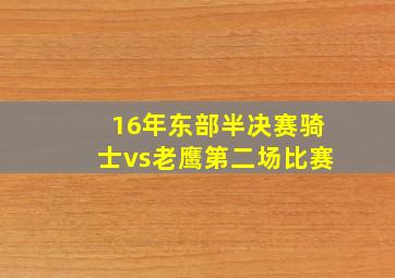 16年东部半决赛骑士vs老鹰第二场比赛