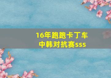 16年跑跑卡丁车中韩对抗赛sss