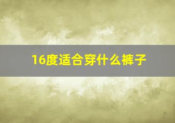 16度适合穿什么裤子