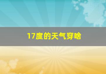 17度的天气穿啥