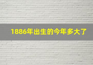 1886年出生的今年多大了