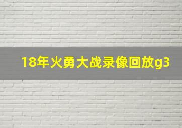 18年火勇大战录像回放g3