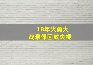 18年火勇大战录像回放央视