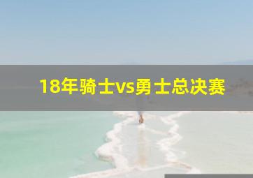 18年骑士vs勇士总决赛