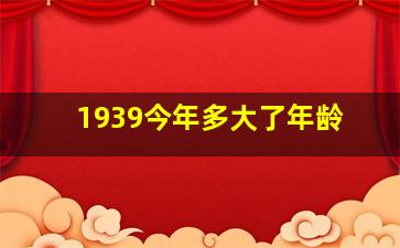 1939今年多大了年龄