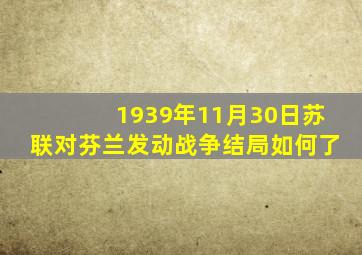 1939年11月30日苏联对芬兰发动战争结局如何了