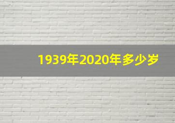 1939年2020年多少岁