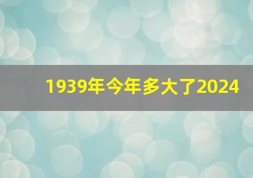 1939年今年多大了2024