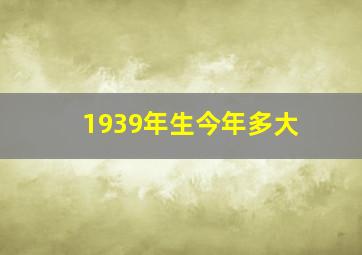 1939年生今年多大