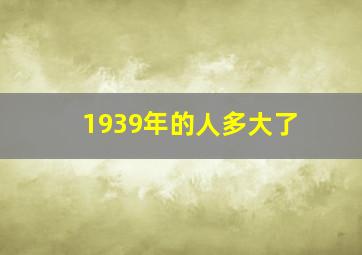 1939年的人多大了