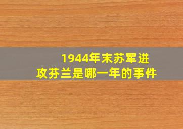 1944年末苏军进攻芬兰是哪一年的事件