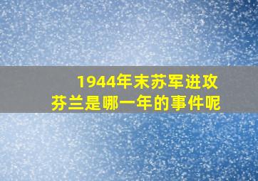 1944年末苏军进攻芬兰是哪一年的事件呢