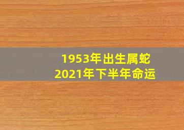 1953年出生属蛇2021年下半年命运