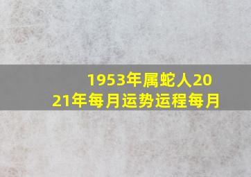 1953年属蛇人2021年每月运势运程每月