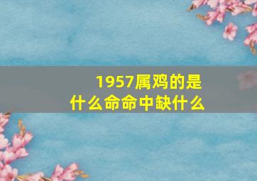 1957属鸡的是什么命命中缺什么