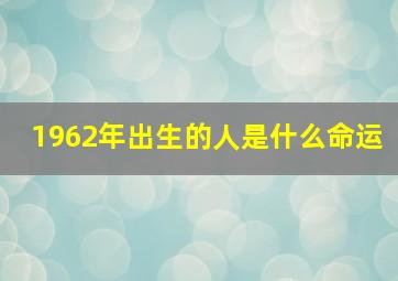 1962年出生的人是什么命运