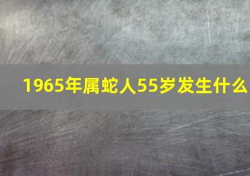 1965年属蛇人55岁发生什么