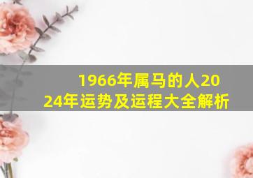 1966年属马的人2024年运势及运程大全解析