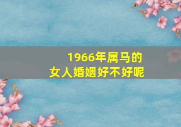 1966年属马的女人婚姻好不好呢