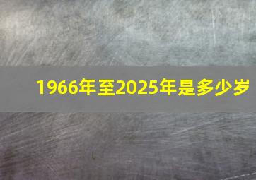 1966年至2025年是多少岁