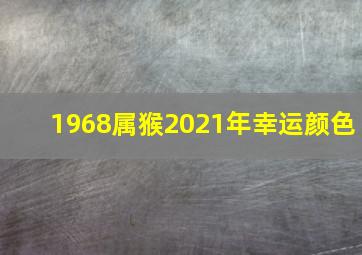 1968属猴2021年幸运颜色