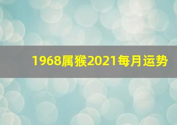 1968属猴2021每月运势