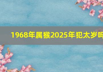 1968年属猴2025年犯太岁吗