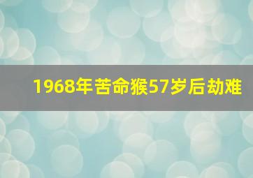 1968年苦命猴57岁后劫难