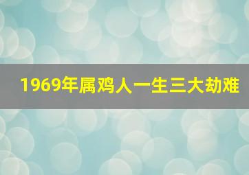 1969年属鸡人一生三大劫难