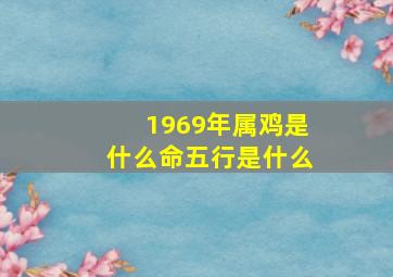 1969年属鸡是什么命五行是什么