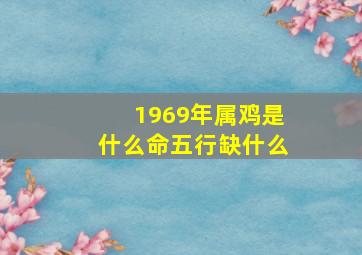 1969年属鸡是什么命五行缺什么