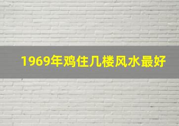 1969年鸡住几楼风水最好