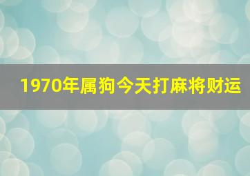 1970年属狗今天打麻将财运