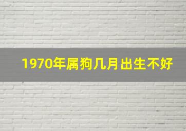 1970年属狗几月出生不好